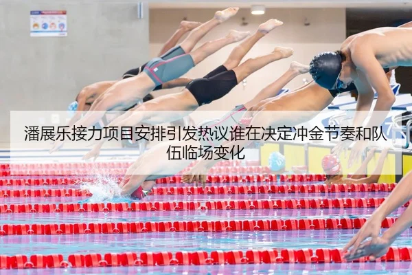 潘展乐接力项目安排引发热议谁在决定冲金节奏和队伍临场变化（NBA）